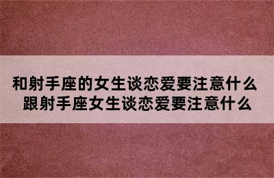 和射手座的女生谈恋爱要注意什么 跟射手座女生谈恋爱要注意什么